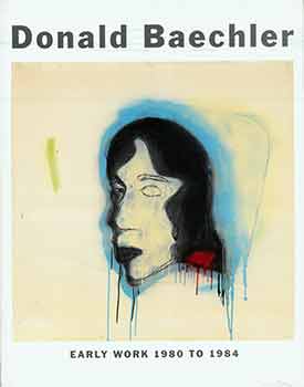 Item #18-7426 Donald Baechler: Early Work 1980 To 1984. (Published on the occasion of the 2015...