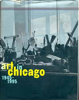 Jeff Abell; Museum of Contemporary Art - Art in Chicago, 1945-1995: (Published on the Occasion of the Exhibition of the Same Name Originated by the Museum of Contemporary Art, Chicago, and on the View There from November 16, 1996 Through March 23, 1997)
