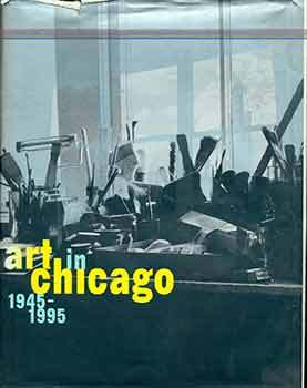 Item #18-7956 Art in Chicago, 1945-1995: (Published on the occasion of the exhibition of the same...