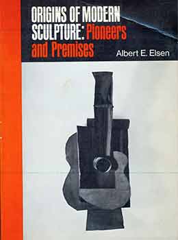 Item #18-8181 Origins of Modern Sculpture: Pioneers and Premises. Albert E. Elsen