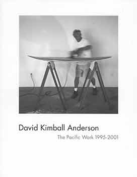 Item #18-8410 David Kimball Anderson: The Pacific Work 1995-2001. Triton Museum of Art, Santa Clara, CA. May 25 - July 29, 2001. [Exhibition catalogue]. David Kimball Anderson, Susan Hillhouse, Triton Museum of Art, artist., cur., Santa Clara.