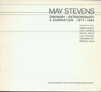 Item #18-8540 May Stevens : Ordinary / Extraordinary, A Summation 1977 - 1984. (Exhibition catalogue published in conjunction with show held at Boston University Art Gallery, February 29 - April 1, 1984. Traveled to The Art Gallery, University of Maryland, College Park, January 24 - March 10, 1985 and The Frederick S. Wight Gallery, University of California, Los Angeles, April 7 - May 12, 1985.). May Stevens, Donald B. Kuspit, Patricia Hills.