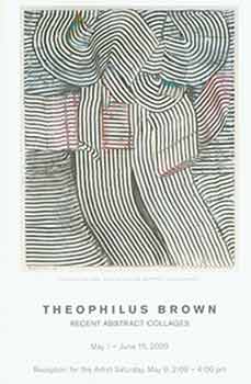 Item #18-8569 Theophilus Brown: Recent Abstract Collages. May 1 - June 15, 2009. Elins Eagles-Smith Gallery, San Francisco, CA. [Exhibition announcement]. Theophilus Brown, Elins Eagles-Smith Gallery, artist., San Francisco.