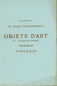 Item #18-8974 Succession de M. Jules Charles-Roux. Objets d’Art et d’Ameublement. Tapisseries, Tableaux. [Auction Catalogue]. M. Jules Charles-Roux.