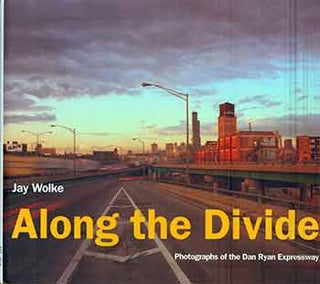 Item #18-9148 Along the Divide: Photographs of the Dan Ryan Expressway. Jay Wolke, Dominic A. Pacyga