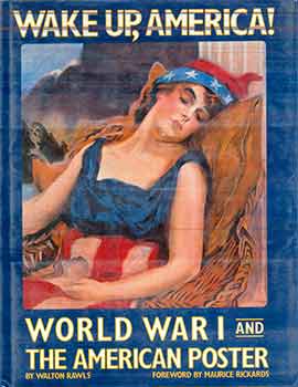 Item #18-9395 Wake Up, America. World War I and the American Poster. Walton Rawls, Maurice Rickards, Forward.