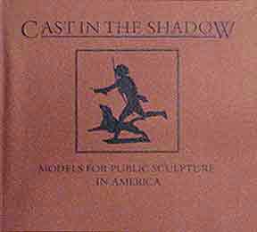 Item #184-0 Cast in the Shadow: Models for Public Sculpture in America. Jennifer A. Gordon