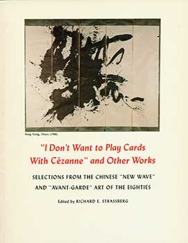 Item #19-3338 “I Don’t Want To Play Cards With Cezanne” And Other Works: Selections From The Chinese “New Wave” And “Avant-Garde” Art Of The Eighties. Richard E. Strassberg.