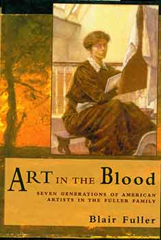 Item #19-6900 Art in the Blood. Seven Generations of American Artists in the Fuller Family. Blair Fuller.