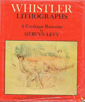 Item #19-9294 Whistler Lithographs: An Illustrated Catalogue Raisonne. Mervyn Levy
