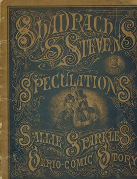 Item #51-0469 Shadrach S. Stevens' Speculations. Sallie Sparkle's Serio-Comic Story. Shadrach Stevens, Sallie Sparkle, Max Schmidt.