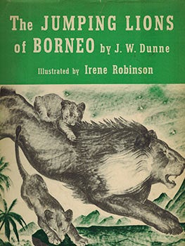 Item #51-1665 The Jumping Lions of Borneo. First edition. J. W. Dunne, Irene Robinson, author, images.