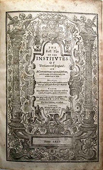 Coke, Edward, Sir, 1552-1634; Littleton, Thomas, Sir, d. 1481; - The First Part of the Institutes of the Lawes of England, or, a Commentary Upon Littleton : Not the Name of the Author Only, But of the Law It Selfe. The Third Edition, Corrected