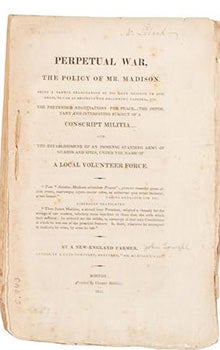 Item #51-2699 Perpetual war, the policy of Mr. Madison. Being a candid examination of his late message to Congress, so far as respects the following topicks; ... viz., the pretended negatiations for peace; ... the important and interesting subject of a conscript militia; ... and the establishment of an immense standing army of guards and spies, under the name of a local volunteer force ... Original edition. John Lowell Jr.