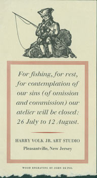 Item #63-5703 For Fishing, For Rest, For Contemplation of Our Sins (or Omission and Commission) our Atelier Will Be Closed: 26 July to 12 August.Harry Volk Jr. Art Studio. Harry Volk Jr. Art Studio, John De Pol, NJ Pleasantville, engrav.