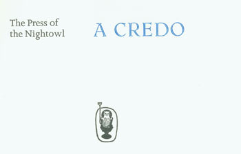 Item #63-6032 A Credo: The Press of the Nightowl. One of 250 copies, First Edition. des., print, Press of the Nightowl, Dwight Agner, Joanna Roman, handset.