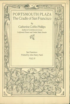 Item #63-6339 Portsmouth plaza, the cradle of San Francisco. (This is the Prospectus for a book, not the book itself). Catherine Coffin Phillips, John Henry Nash, Edward O'Day, printer.