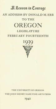 Item #63-6359 A Lesson In Courage: An Address By Donald M. Erb To The Oregon Legislature, February Fourteenth, 1939. One of 100 copies, Original First Edition. Donald M. Erb, John Henry Nash.