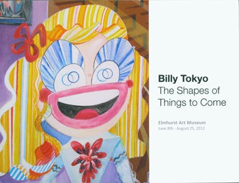 Item #63-7583 Billy Tokyo: The Shapes of Things to Come. Elmhurst Art Museum, June 8 - August 25, 2012. Elmhurst Art Museum, Illinois Elmhurst.