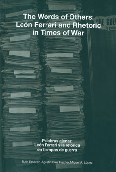 Estevez, Ruth; Agustin Diez Fischer; Miguel A. Lopez - The Words of Others: Leon Ferrari and Rhetoric in Times of War
