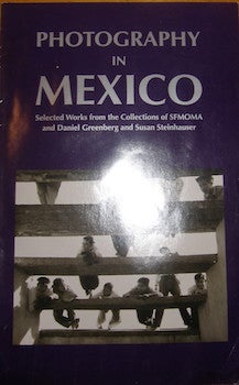 Item #63-9230 Photography In Mexico: Selected Works from the Collections of SFMOMA and Daniel...