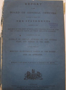 Item #63-9479 Report of the Board of general officers appointed to inquire into the statements contained in the reports of Sir John M'Neill and Colonel Tulloch, and the evidence taken by them relative thereto, animadverting upon the conduct of certain officers on the general staff, and others in the army : together with the minutes of evidence taken by the board; and an appendix : presented to both houses of Parliament by command of Her Majesty. Great Britain. Army. Board of General Officers. British House of Commons.