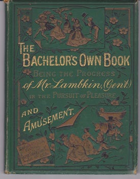 Item #67-0434 The Bachelor's Own Book; or, the Progress of Mr. Lambkin (Gent.), in the Pursuit of Pleasure and Amusement, and Also in Search of Health and Happiness. George Cruikshank.