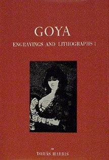 Item #672-9 Goya: Engravings and Lithographs. Complete Illustrated Catalogue. Tomás Harris