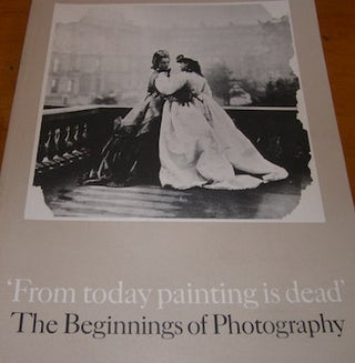 Item #68-0782 From Today Painting Is Dead. The Beginnings of Photography. Victoria, Albert...