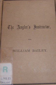 Item #68-2440 The Angler's Instructor. A Treatise On The Best Modes Of Angling In English Rivers, Lakes, and Ponds. And On The Habits of The Fish. Second Edition. William Bailey.
