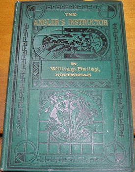 Item #68-2441 The Angler's Instructor. A Treatise On The Best Modes Of Angling In English Rivers, Lakes, and Ponds. And On The Habits of The Fish. Third Edition. Revised and Enlarged. William Bailey.