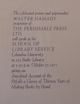 Item #68-7775 The celebrated printer and papermaker Walter Hamady, proprietor of The Perishable Press Ltd. will speak at The School of Library Service, Columbia University October 17, 1977. Giving an Anecdotal Account of the Pitfalls & Glories of Thirteen Years of Making Books by Hand. Columbia University School Of Library Service.