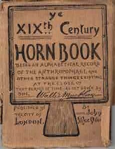 Item #68-7975 Ye XIXth Century Horn Book. Being an Alphabetical Record of the Anthropophagi, and other strange things existing at the close of that period of time: As set down by one Wallis Mackay. Wallis MacKay.