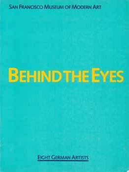 Item #69-1702 Behind the Eyes: Eight German Artists, January 16- March 16, 1986. San Francisco...
