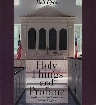 Item #69-7723 Holy Things and Profane: Anglican Parish Churches in Colonial Virginia. Dell Upton