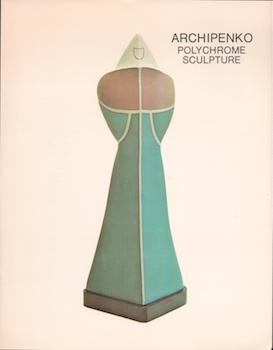 Item #70-3214 Archipenko: Polychrome Sculpture. (Catalogue of an exhibition held from October 27-November 20, 1976 at the Zabriskie Gallery and from January 10-February 11, 1977 at the Arts Club of Chicago.) (Signed letter from Virginia M. Zabriskie laid in). Katherine Janszky Michaelsen, Alexander Archipenko, Zabriskie Gallery, Arts Club of Chicago.