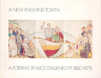 Item #70-3222 A New England Town: a Portrait by Alice Stallknecht (1880-1973). (Catalogue of an exhibition held at the Museum of Fine Arts, Houston, Texas, May 4-June 5, 1977; Municipal Art Gallery, Los Angeles, March 27-April 17, 1977; National Portrait Gallery, Washington, D.C., October 15-November 27, 1977.). Alice Stallknecht, William C. Agee, Lloyd Goodrich, Frederick S. Wight, Miss Agnes Mongan, George H. Forsyth.