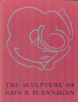 Item #71-2070 The Sculpture of John B. Flannagan. (Exhibition at Museum of Modern Art, New York,...