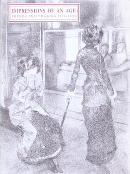 Item #71-5512 Impressions of an Age: French Printmaking 1870-1890. (Exhibition at the Achenbach...