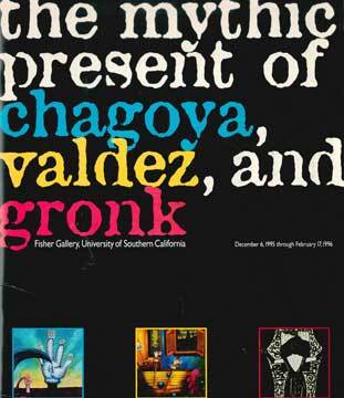 Item #73-1334 The Mythic Present of Chagoya, Valdez, and Gronk. Fisher Gallery USC, Max F....