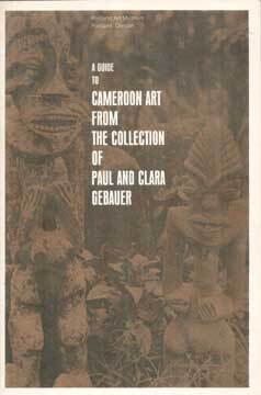 Item #73-6342 A Guide to Cameroon Art from the Collection of Paul and Clara Gebauer. Portland Art...