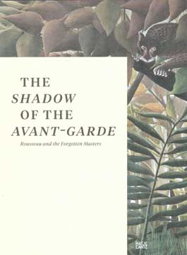 Item #73-6707 The Shadow of the Avant-Garde: Rousseau and the Forgotten Masters. Hatje Cantz