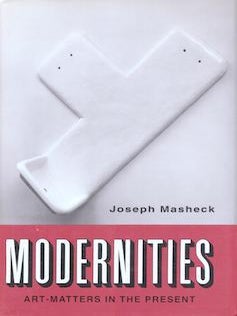 Item #77-0283 Modernities : Art-Matters in the Present. Joseph Masheck